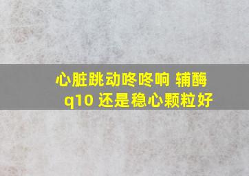 心脏跳动咚咚响 辅酶q10 还是稳心颗粒好